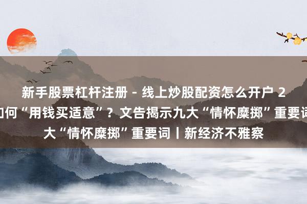 新手股票杠杆注册 - 线上炒股配资怎么开户 2025年青东谈主如何“用钱买适意”？文告揭示九大“情怀糜掷”重要词丨新经济不雅察
