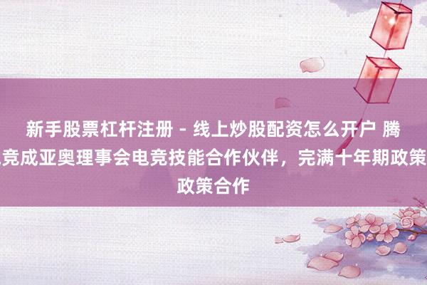 新手股票杠杆注册 - 线上炒股配资怎么开户 腾讯电竞成亚奥理事会电竞技能合作伙伴，完满十年期政策合作