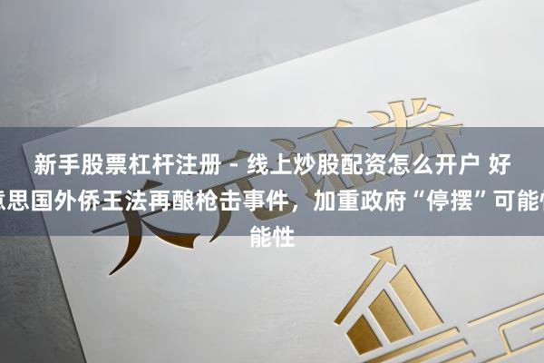 新手股票杠杆注册 - 线上炒股配资怎么开户 好意思国外侨王法再酿枪击事件，加重政府“停摆”可能性