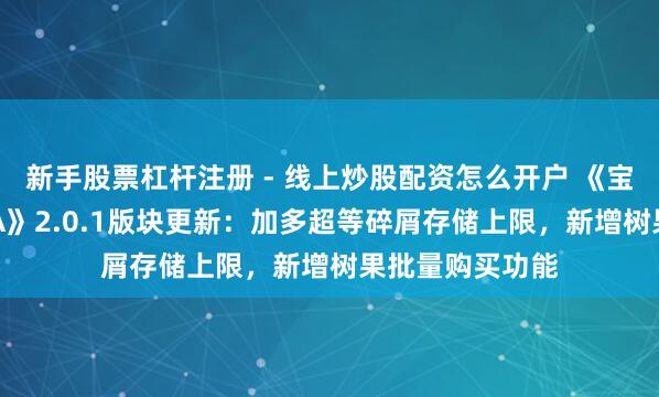 新手股票杠杆注册 - 线上炒股配资怎么开户 《宝可梦据说：Z-A》2.0.1版块更新：加多超等碎屑存储上限，新增树果批量购买功能