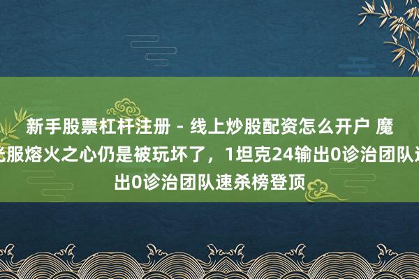 新手股票杠杆注册 - 线上炒股配资怎么开户 魔兽宇宙时光服熔火之心仍是被玩坏了，1坦克24输出0诊治团队速杀榜登顶