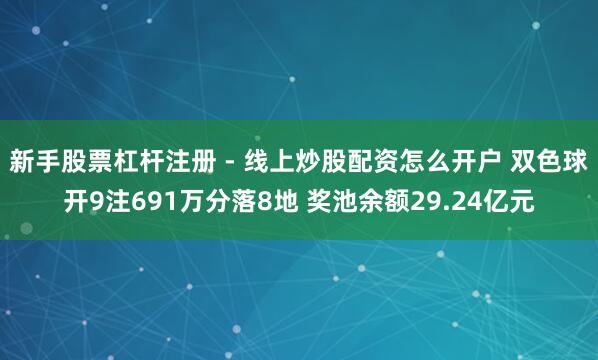 新手股票杠杆注册 - 线上炒股配资怎么开户 双色球开9注691万分落8地 奖池余额29.24亿元