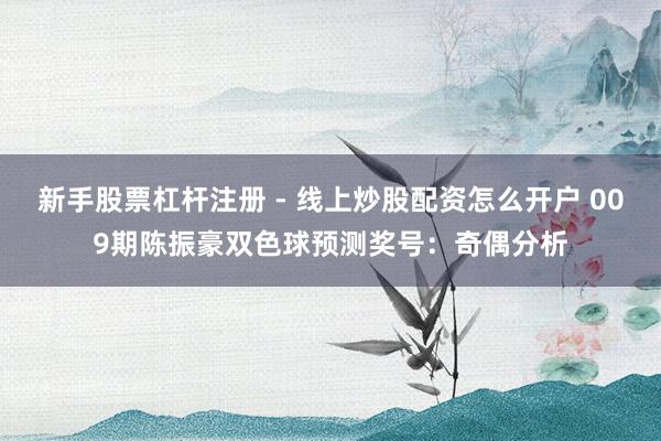 新手股票杠杆注册 - 线上炒股配资怎么开户 009期陈振豪双色球预测奖号：奇偶分析