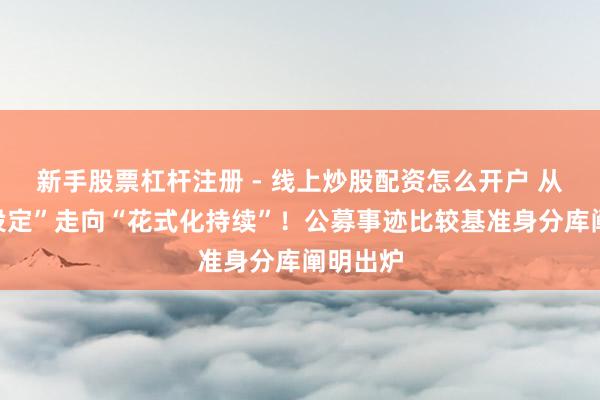 新手股票杠杆注册 - 线上炒股配资怎么开户 从“减轻设定”走向“花式化持续”！公募事迹比较基准身分库阐明出炉