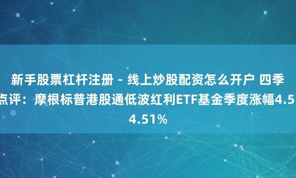 新手股票杠杆注册 - 线上炒股配资怎么开户 四季报点评：摩根标普港股通低波红利ETF基金季度涨幅4.51%