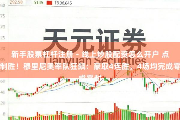 新手股票杠杆注册 - 线上炒股配资怎么开户 点球制胜！穆里尼奥率队狂飙：豪取4连胜，4场均完成零封
