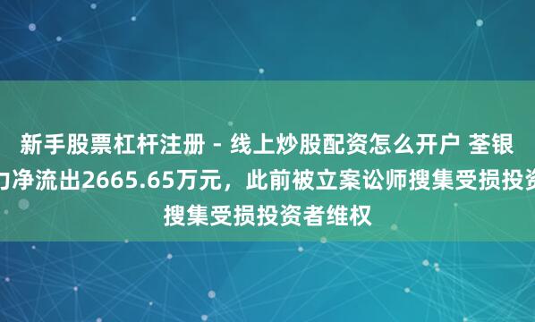 新手股票杠杆注册 - 线上炒股配资怎么开户 荃银高科主力净流出2665.65万元，此前被立案讼师搜集受损投资者维权