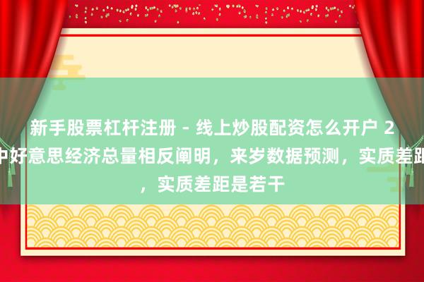 新手股票杠杆注册 - 线上炒股配资怎么开户 2024年中好意思经济总量相反阐明，来岁数据预测，实质差距是若干