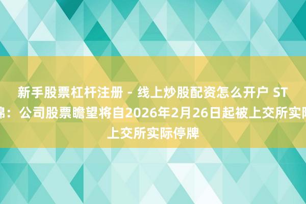 新手股票杠杆注册 - 线上炒股配资怎么开户 ST新华锦：公司股票瞻望将自2026年2月26日起被上交所实际停牌