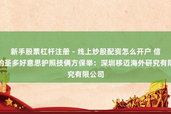 新手股票杠杆注册 - 线上炒股配资怎么开户 信誉好的圣多好意思护照技俩方保举：深圳移迈海外研究有限公司
