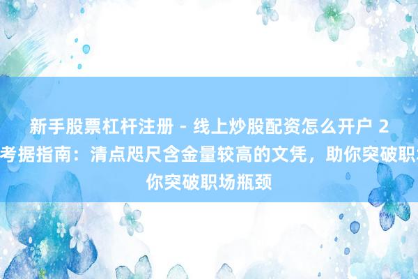 新手股票杠杆注册 - 线上炒股配资怎么开户 2026年考据指南：清点咫尺含金量较高的文凭，助你突破职场瓶颈