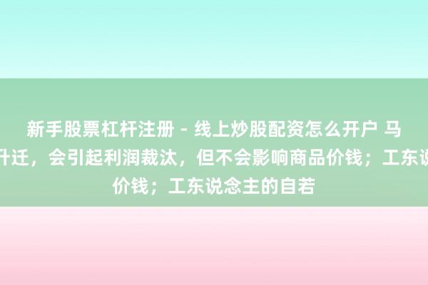 新手股票杠杆注册 - 线上炒股配资怎么开户 马克想：工资升迁，会引起利润裁汰，但不会影响商品价钱；工东说念主的自若