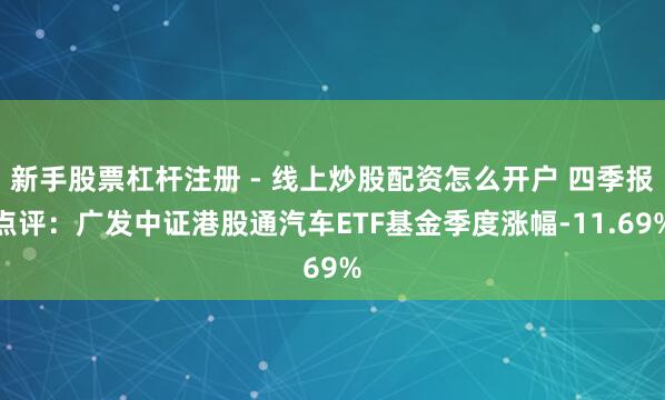 新手股票杠杆注册 - 线上炒股配资怎么开户 四季报点评：广发中证港股通汽车ETF基金季度涨幅-11.69%