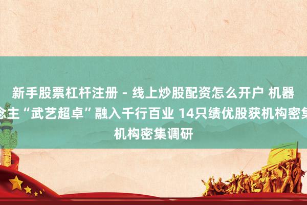 新手股票杠杆注册 - 线上炒股配资怎么开户 机器东说念主“武艺超卓”融入千行百业 14只绩优股获机构密集调研