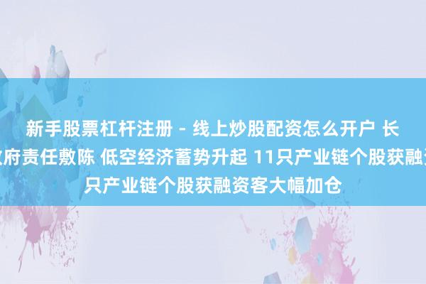 新手股票杠杆注册 - 线上炒股配资怎么开户 长入三年写入政府责任敷陈 低空经济蓄势升起 11只产业链个股获融资客大幅加仓