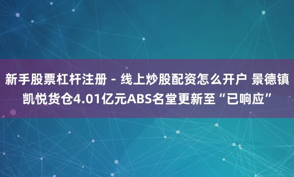 新手股票杠杆注册 - 线上炒股配资怎么开户 景德镇凯悦货仓4.01亿元ABS名堂更新至“已响应”