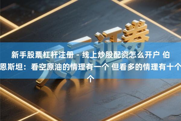 新手股票杠杆注册 - 线上炒股配资怎么开户 伯恩斯坦：看空原油的情理有一个 但看多的情理有十个