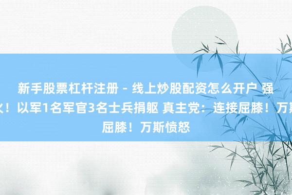 新手股票杠杆注册 - 线上炒股配资怎么开户 强烈交火！以军1名军官3名士兵捐躯 真主党：连接屈膝！万斯愤怒